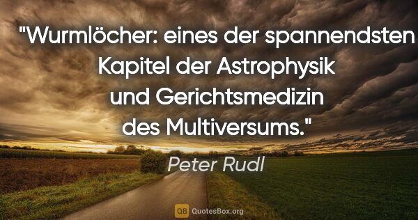 Peter Rudl Zitat: "Wurmlöcher: eines der spannendsten Kapitel der Astrophysik
und..."