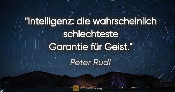 Peter Rudl Zitat: "Intelligenz: die wahrscheinlich schlechteste Garantie für Geist."
