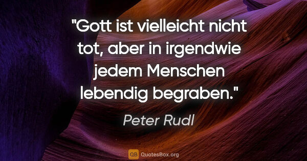 Peter Rudl Zitat: "Gott ist vielleicht nicht tot, aber in irgendwie jedem..."