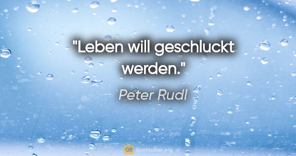 Peter Rudl Zitat: "Leben will geschluckt werden."