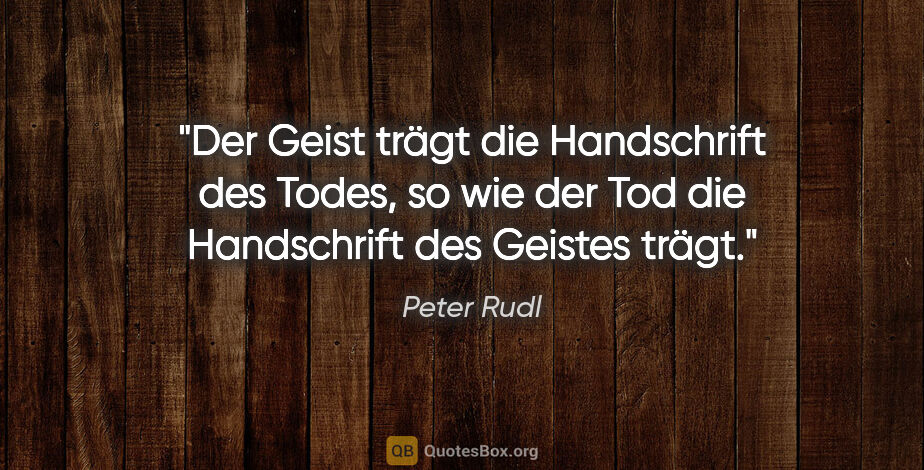Peter Rudl Zitat: "Der Geist trägt die Handschrift des Todes,
so wie der Tod die..."