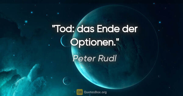 Peter Rudl Zitat: "Tod: das Ende der Optionen."