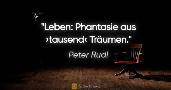 Peter Rudl Zitat: "Leben: Phantasie aus ›tausend‹ Träumen."