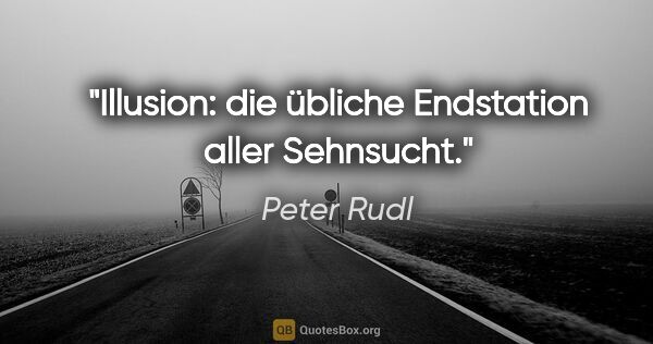 Peter Rudl Zitat: "Illusion: die übliche Endstation aller Sehnsucht."