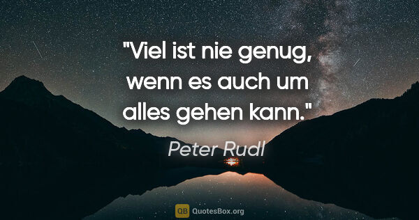 Peter Rudl Zitat: "Viel ist nie genug, wenn es auch um alles gehen kann."