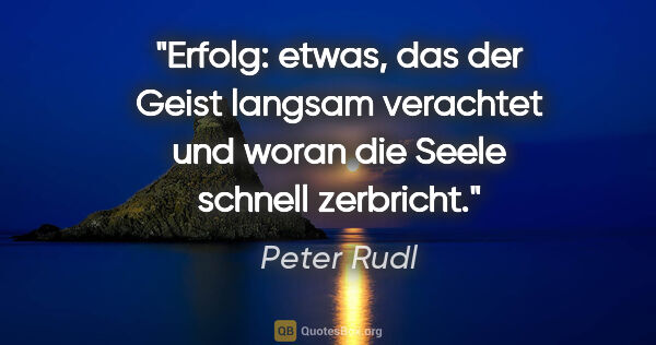Peter Rudl Zitat: "Erfolg: etwas, das der Geist langsam verachtet
und woran die..."