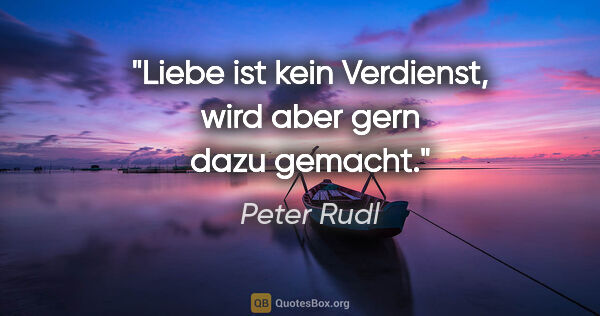 Peter Rudl Zitat: "Liebe ist kein Verdienst, wird aber gern dazu gemacht."