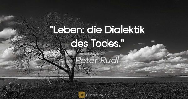 Peter Rudl Zitat: "Leben: die Dialektik des Todes."