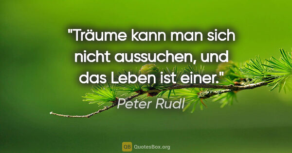 Peter Rudl Zitat: "Träume kann man sich nicht aussuchen,
und das Leben ist einer."