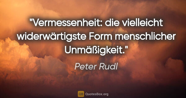 Peter Rudl Zitat: "Vermessenheit: die vielleicht widerwärtigste Form menschlicher..."
