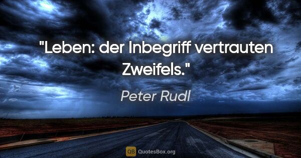 Peter Rudl Zitat: "Leben: der Inbegriff vertrauten Zweifels."