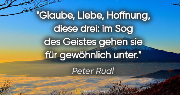 Peter Rudl Zitat: "Glaube, Liebe, Hoffnung, diese drei: im Sog des Geistes gehen..."