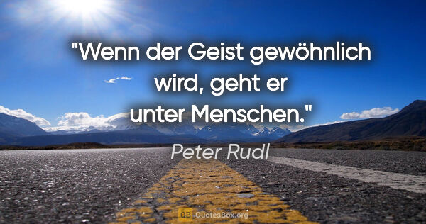 Peter Rudl Zitat: "Wenn der Geist gewöhnlich wird, geht er unter Menschen."