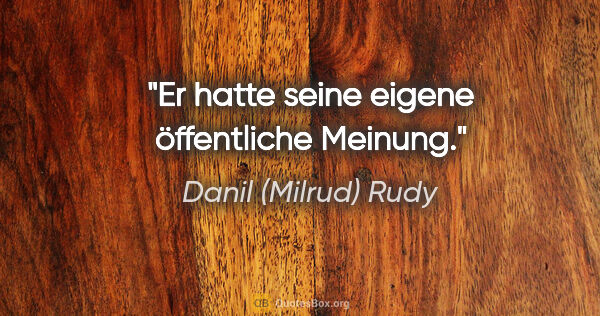 Danil (Milrud) Rudy Zitat: "Er hatte seine eigene öffentliche Meinung."