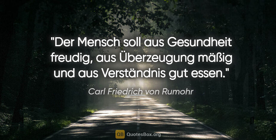 Carl Friedrich von Rumohr Zitat: "Der Mensch soll aus Gesundheit freudig, aus Überzeugung mäßig..."