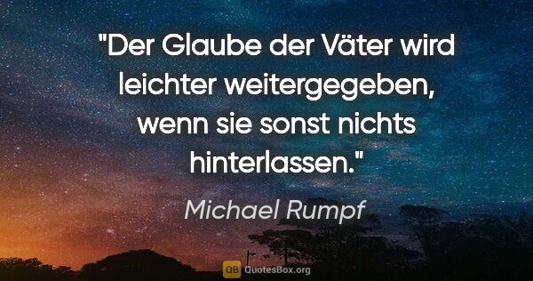 Michael Rumpf Zitat: "Der Glaube der Väter wird leichter weitergegeben, wenn sie..."