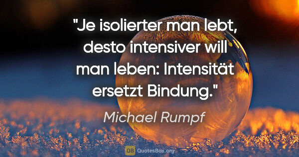 Michael Rumpf Zitat: "Je isolierter man lebt, desto intensiver will man leben:..."