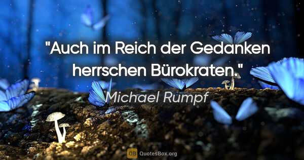 Michael Rumpf Zitat: "Auch im Reich der Gedanken herrschen Bürokraten."
