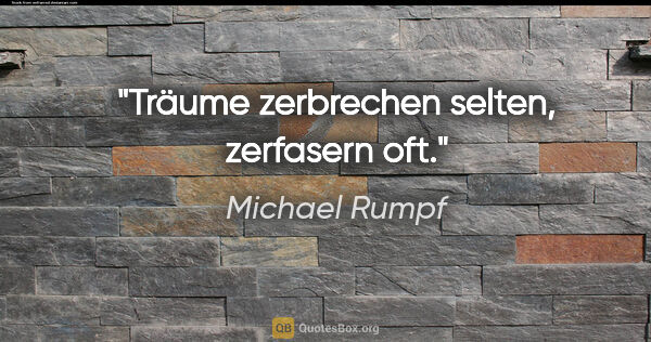 Michael Rumpf Zitat: "Träume zerbrechen selten, zerfasern oft."