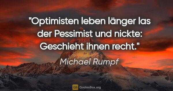 Michael Rumpf Zitat: ""Optimisten leben länger" las der Pessimist und nickte:..."
