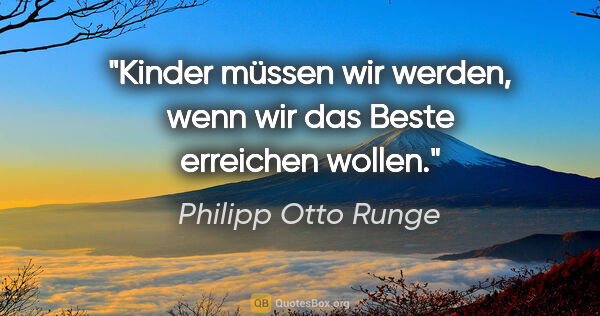 Philipp Otto Runge Zitat: "Kinder müssen wir werden, wenn wir das Beste erreichen wollen."