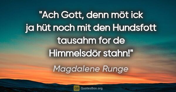 Magdalene Runge Zitat: "Ach Gott, denn möt ick ja hüt noch mit den Hundsfott tausahm..."