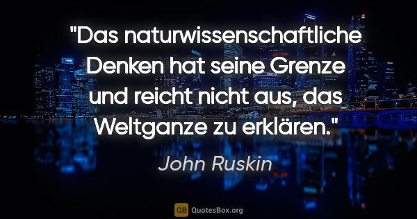 John Ruskin Zitat: "Das naturwissenschaftliche Denken hat seine Grenze und reicht..."