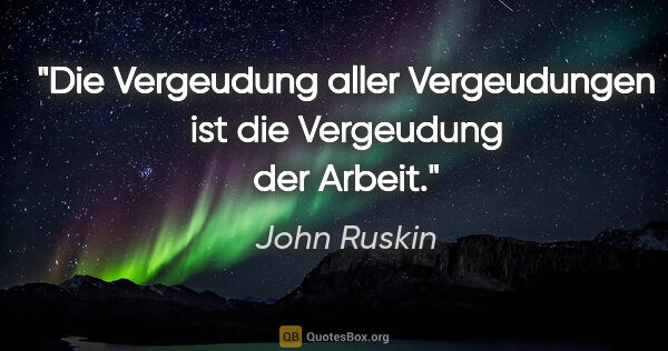 John Ruskin Zitat: "Die Vergeudung aller Vergeudungen ist die Vergeudung der Arbeit."