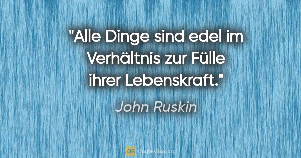 John Ruskin Zitat: "Alle Dinge sind edel im Verhältnis zur Fülle ihrer Lebenskraft."