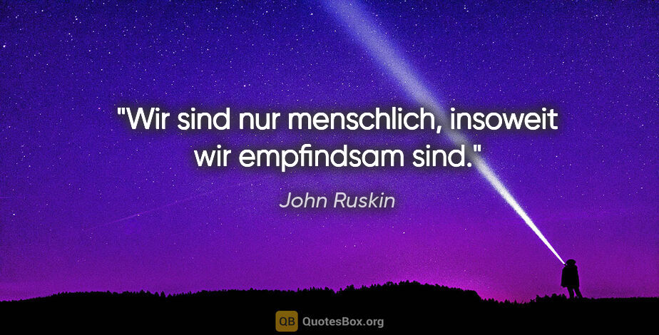 John Ruskin Zitat: "Wir sind nur menschlich, insoweit wir empfindsam sind."