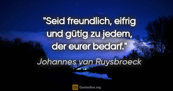 Johannes van Ruysbroeck Zitat: "Seid freundlich, eifrig und gütig zu jedem, der eurer bedarf."