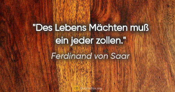 Ferdinand von Saar Zitat: "Des Lebens Mächten muß ein jeder zollen."