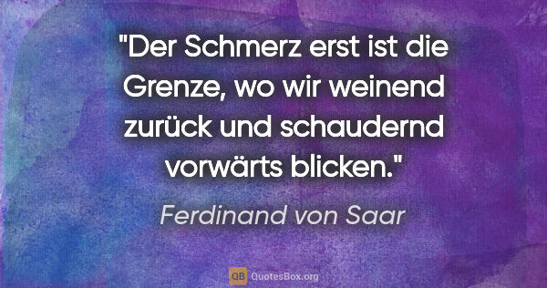 Ferdinand von Saar Zitat: "Der Schmerz erst ist die Grenze, wo wir weinend zurück und..."