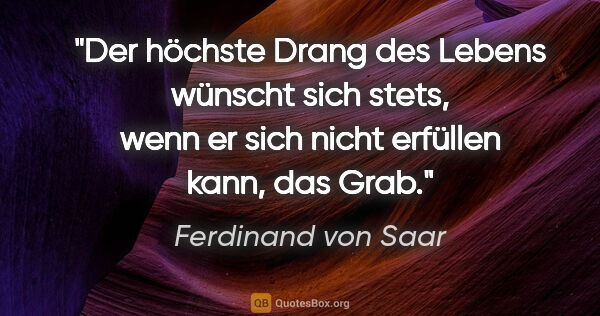 Ferdinand von Saar Zitat: "Der höchste Drang des Lebens wünscht sich stets, wenn er sich..."