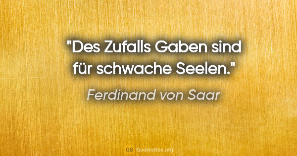 Ferdinand von Saar Zitat: "Des Zufalls Gaben sind für schwache Seelen."