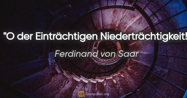 Ferdinand von Saar Zitat: "O der Einträchtigen Niederträchtigkeit!"