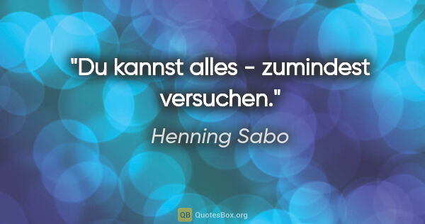 Henning Sabo Zitat: "Du kannst alles - zumindest versuchen."