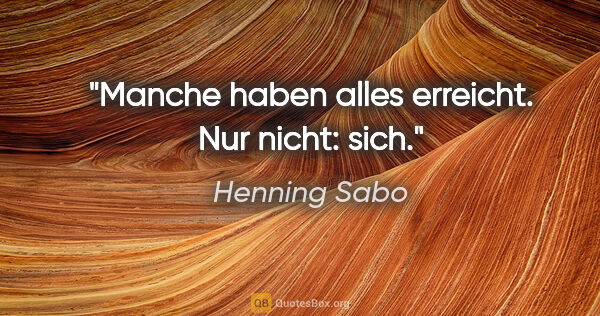 Henning Sabo Zitat: "Manche haben alles erreicht. Nur nicht: sich."