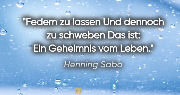Henning Sabo Zitat: "Federn zu lassen
Und dennoch zu schweben
Das ist:
Ein..."