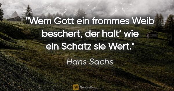 Hans Sachs Zitat: "Wem Gott ein frommes Weib beschert,

der halt’ wie ein Schatz..."