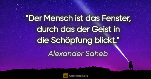 Alexander Saheb Zitat: "Der Mensch ist das Fenster, durch das der Geist in die..."