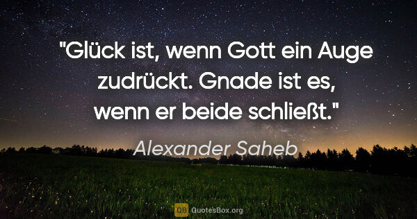Alexander Saheb Zitat: "Glück ist, wenn Gott ein Auge zudrückt. Gnade ist es, wenn er..."