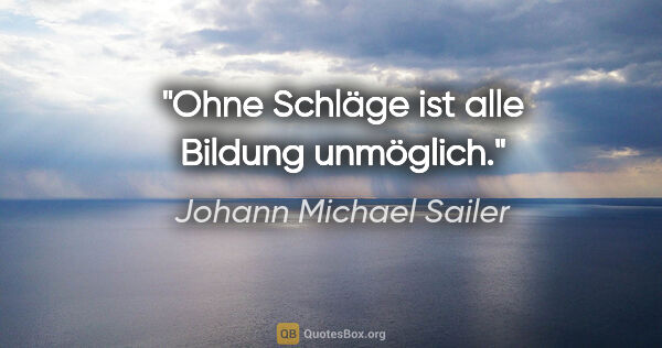 Johann Michael Sailer Zitat: "Ohne Schläge ist alle Bildung unmöglich."