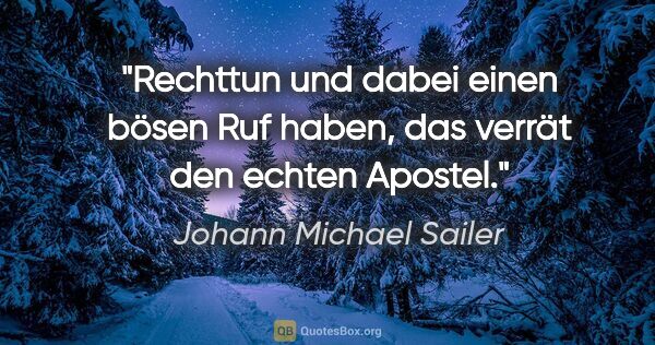 Johann Michael Sailer Zitat: "Rechttun und dabei einen bösen Ruf haben,
das verrät den..."