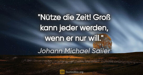 Johann Michael Sailer Zitat: "Nütze die Zeit! Groß kann jeder werden, wenn er nur will."