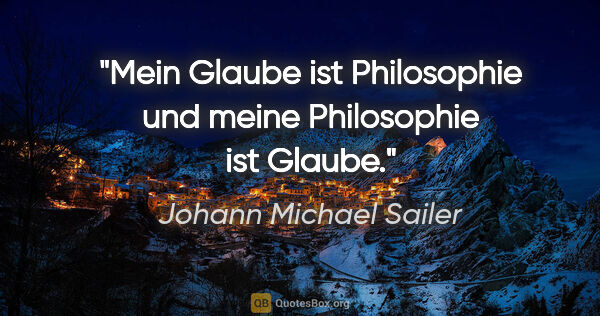 Johann Michael Sailer Zitat: "Mein Glaube ist Philosophie und meine Philosophie ist Glaube."