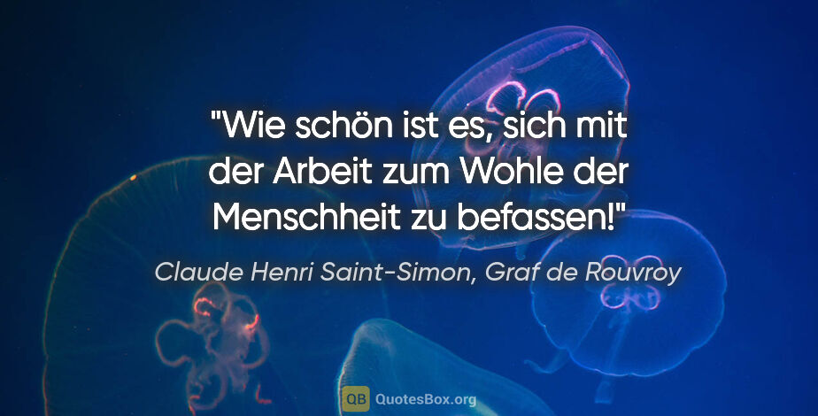 Claude Henri Saint-Simon, Graf de Rouvroy Zitat: "Wie schön ist es, sich mit der Arbeit zum Wohle der Menschheit..."