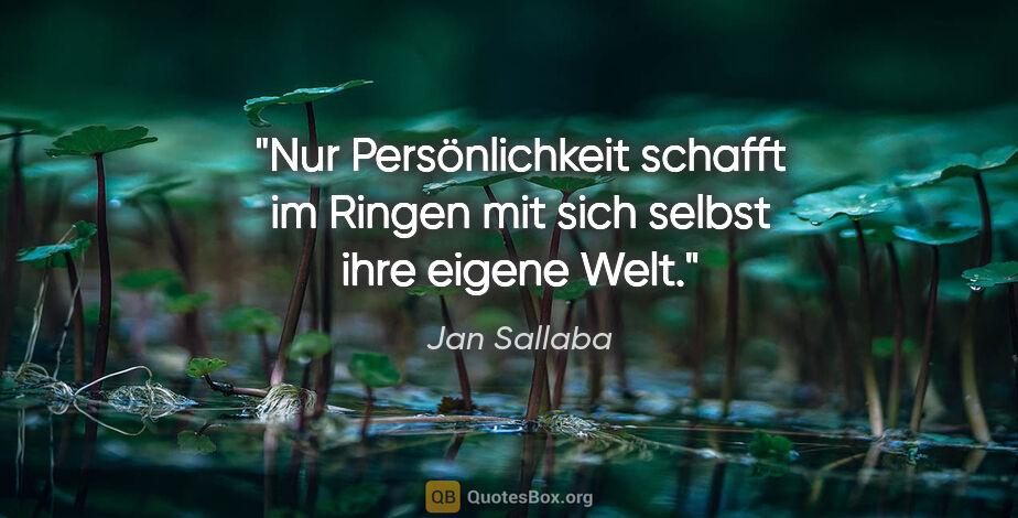 Jan Sallaba Zitat: "Nur Persönlichkeit schafft im Ringen mit sich selbst ihre..."