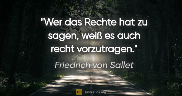 Friedrich von Sallet Zitat: "Wer das Rechte hat zu sagen,
weiß es auch recht vorzutragen."