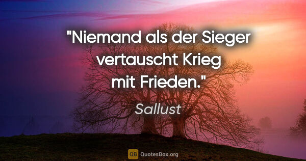 Sallust Zitat: "Niemand als der Sieger vertauscht Krieg mit Frieden."